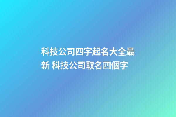 科技公司四字起名大全最新 科技公司取名四個字-第1張-公司起名-玄機派